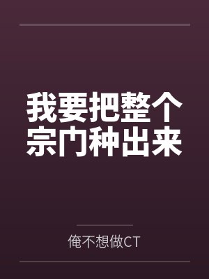 我要把整个宗门种出来by俺不想做CT笔趣阁无弹窗封面