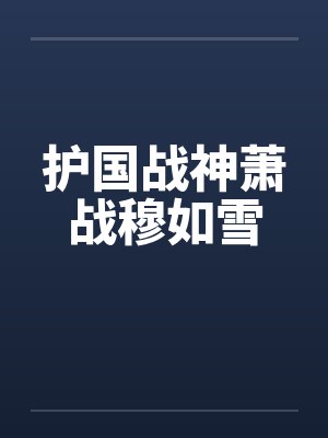 护国战神萧战穆如雪封面