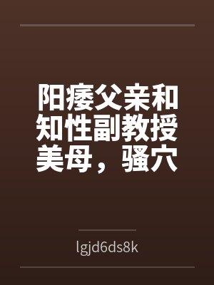 阳痿父亲和知性副教授美母，骚穴被儿子彻底操烂封面