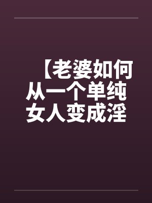 【老婆如何从一个单纯女人变成淫欲十足的荡妇】（10）【封面