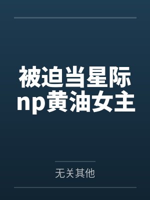 被迫当星际np黄油女主封面